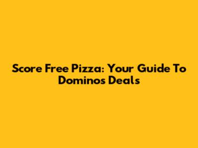Score Free Pizza: Your Guide To Domino's Deals