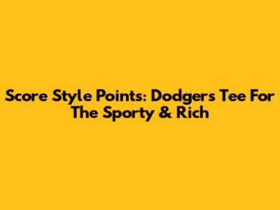 Score Style Points: Dodgers Tee For The Sporty & Rich