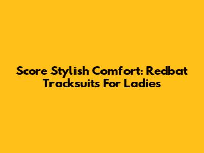 Score Stylish Comfort: Redbat Tracksuits For Ladies