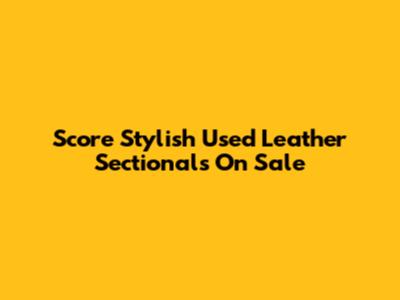 Score Stylish Used Leather Sectionals On Sale