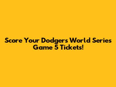 Score Your Dodgers World Series Game 5 Tickets!