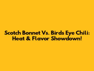 Scotch Bonnet Vs. Bird's Eye Chili: Heat & Flavor Showdown!