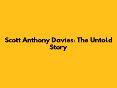 Scott Anthony Davies: The Untold Story