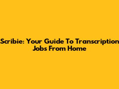 Scribie: Your Guide To Transcription Jobs From Home