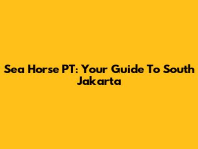 Sea Horse PT: Your Guide To South Jakarta