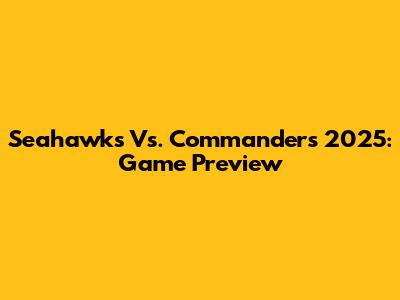 Seahawks Vs. Commanders 2025: Game Preview