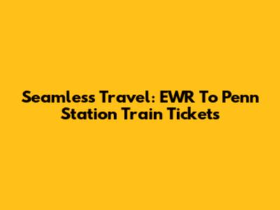 Seamless Travel: EWR To Penn Station Train Tickets