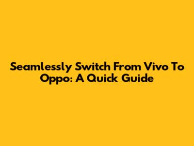 Seamlessly Switch From Vivo To Oppo: A Quick Guide