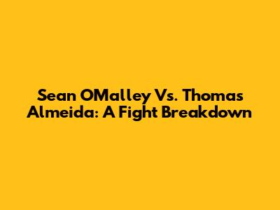 Sean O'Malley Vs. Thomas Almeida: A Fight Breakdown