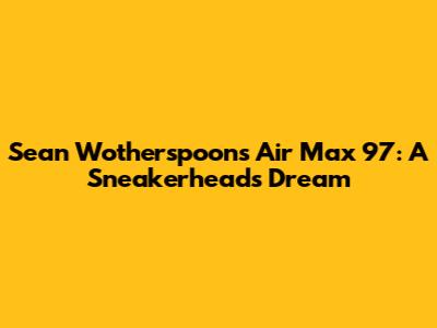 Sean Wotherspoon's Air Max 97: A Sneakerhead's Dream