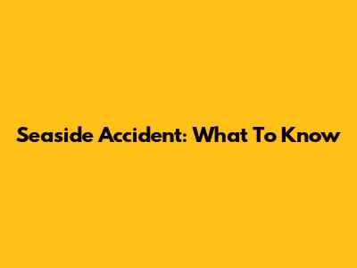 Seaside Accident: What To Know