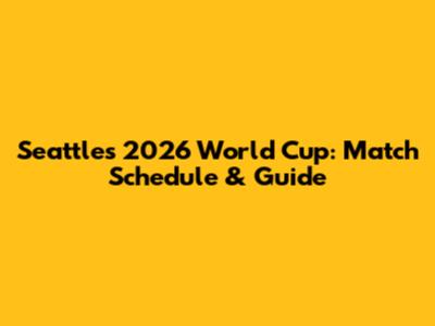 Seattle's 2026 World Cup: Match Schedule & Guide