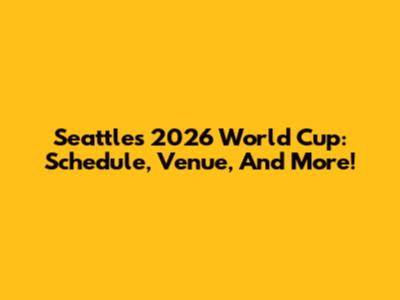 Seattle's 2026 World Cup: Schedule, Venue, And More!