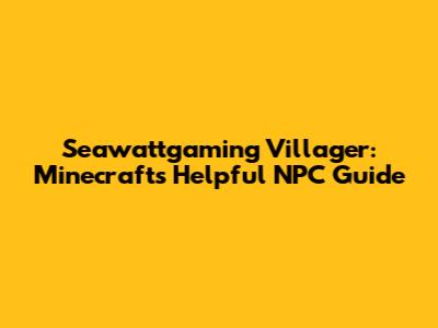 Seawattgaming Villager: Minecraft's Helpful NPC Guide