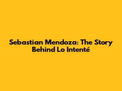 Sebastian Mendoza: The Story Behind 'Lo Intenté'