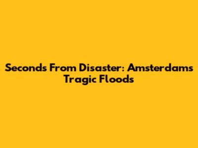Seconds From Disaster: Amsterdam's Tragic Floods