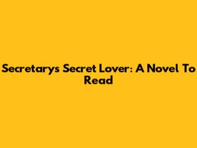 Secretary's Secret Lover: A Novel To Read