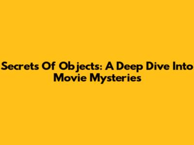 Secrets Of Objects: A Deep Dive Into Movie Mysteries
