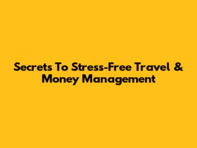 Secrets To Stress-Free Travel & Money Management