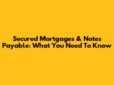 Secured Mortgages & Notes Payable: What You Need To Know