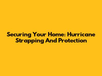 Securing Your Home: Hurricane Strapping And Protection