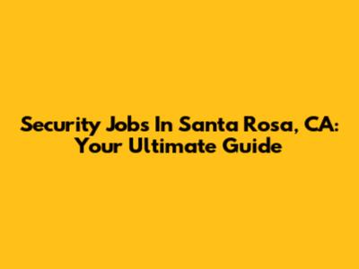 Security Jobs In Santa Rosa, CA: Your Ultimate Guide