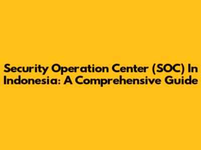 Security Operation Center (SOC) In Indonesia: A Comprehensive Guide