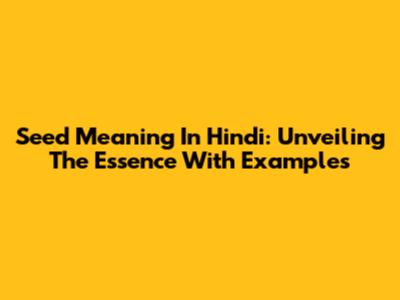 Seed Meaning In Hindi: Unveiling The Essence With Examples
