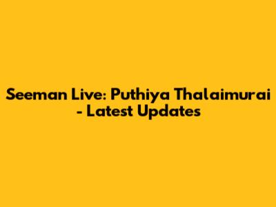 Seeman Live: Puthiya Thalaimurai - Latest Updates
