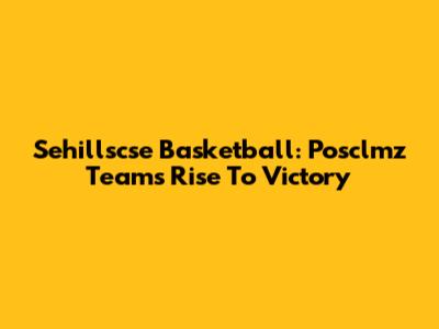 Sehillscse Basketball: Posclmz Team's Rise To Victory