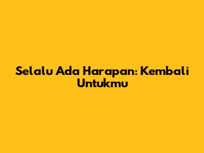 Selalu Ada Harapan: Kembali Untukmu