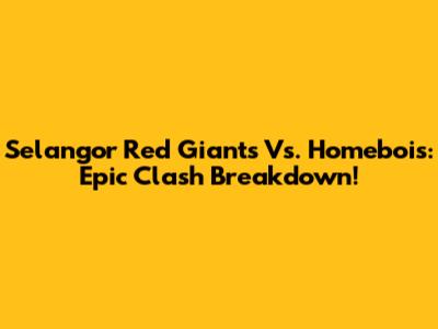 Selangor Red Giants Vs. Homebois: Epic Clash Breakdown!