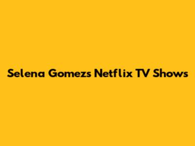 Selena Gomez's Netflix TV Shows