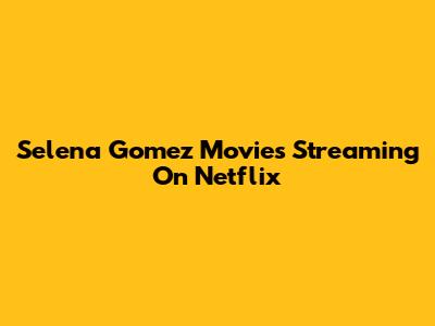 Selena Gomez Movies Streaming On Netflix