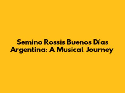 Semino Rossi's 'Buenos Días Argentina': A Musical Journey