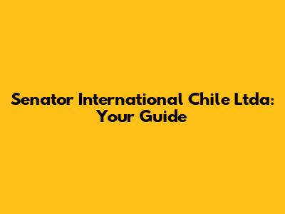 Senator International Chile Ltda: Your Guide