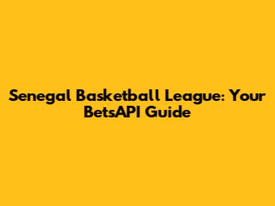 Senegal Basketball League: Your BetsAPI Guide