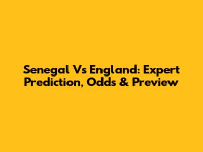 Senegal Vs England: Expert Prediction, Odds & Preview