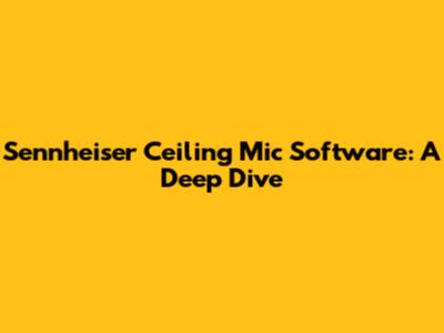 Sennheiser Ceiling Mic Software: A Deep Dive