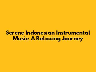 Serene Indonesian Instrumental Music: A Relaxing Journey