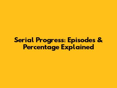 Serial Progress: Episodes & Percentage Explained