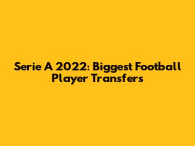 Serie A 2022: Biggest Football Player Transfers