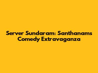 Server Sundaram: Santhanam's Comedy Extravaganza