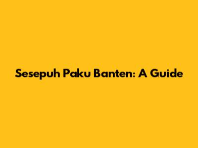 Sesepuh Paku Banten: A Guide