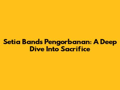 Setia Band's 'Pengorbanan': A Deep Dive Into Sacrifice