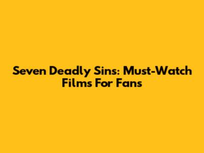Seven Deadly Sins: Must-Watch Films For Fans
