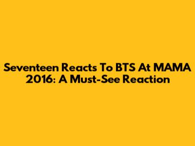 Seventeen Reacts To BTS At MAMA 2016: A Must-See Reaction