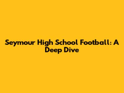 Seymour High School Football: A Deep Dive
