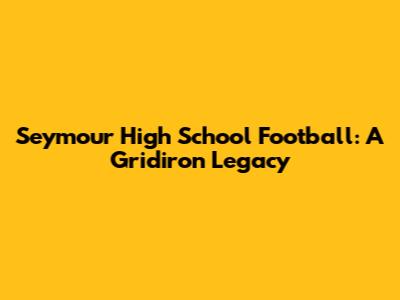 Seymour High School Football: A Gridiron Legacy