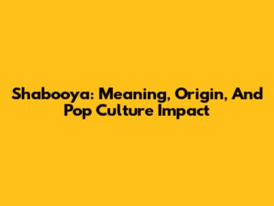 Shabooya: Meaning, Origin, And Pop Culture Impact